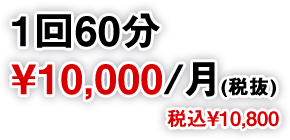 1回60分￥10,000/月(税抜)税込￥10,800