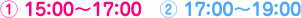 ① 15：00～17：00　② 17：00～19：00