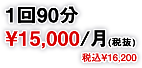 1回90分￥15,000/月(税抜)税込￥16,200