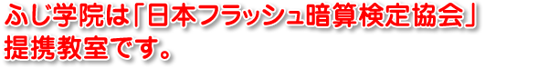 ふじ学院は「日本フラッシュ暗算検定協会」提携教室です。