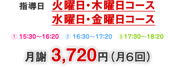 指導日 火曜日・木曜日① 15：30～16：20　② 16：00～16：50　③16：30～17：20 月謝 3,720円（月6回）