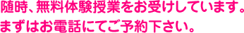 随時、無料体験授業をお受けしています。まずはお電話にてご予約下さい。